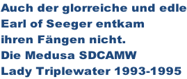 Auch der glorreiche und edle Earl of Seeger entkam  ihren Fängen nicht. Die Medusa SDCAMW Lady Triplewater 1993-1995